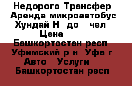 Недорого Трансфер, Аренда микроавтобус Хундай Н1 до 7 чел › Цена ­ 15 - Башкортостан респ., Уфимский р-н, Уфа г. Авто » Услуги   . Башкортостан респ.